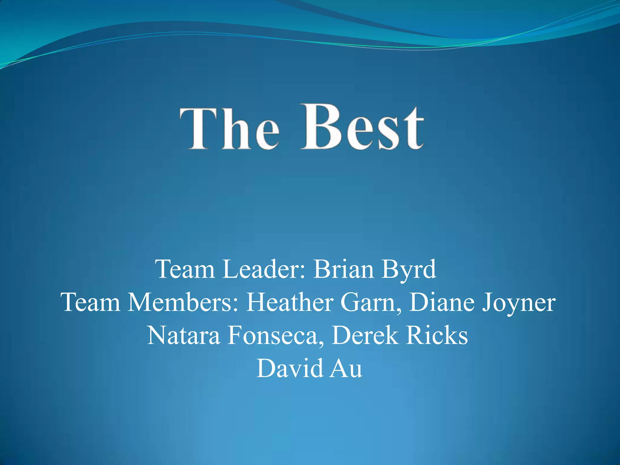 The BestTeam Leader: Brian Byrd	Team Members: Heather Garn, Diane JoynerNatara Fonseca, Derek RicksDavid Au                             