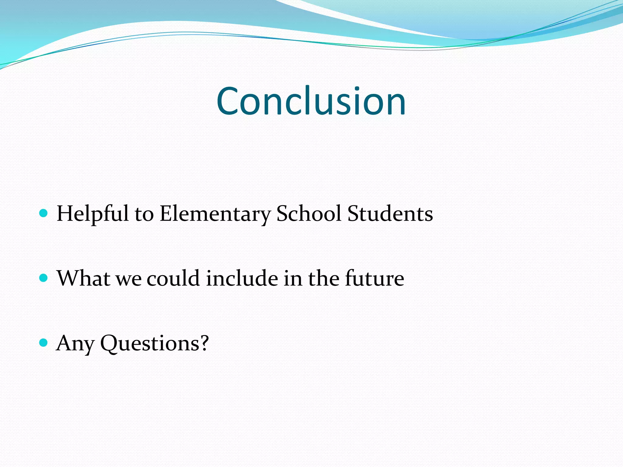 ConclusionHelpful to Elementary School StudentsWhat we could include in the futureAny Questions?
