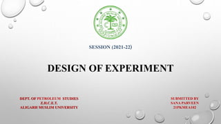 SESSION (2021-22)
SUBMITTED BY
SANA PARVEEN
21PKMEA102
DEPT. OF PETROLEUM STUDIES
Z.H.C.E.T.
ALIGARH MUSLIM UNIVERSITY
DESIGN OF EXPERIMENT
 