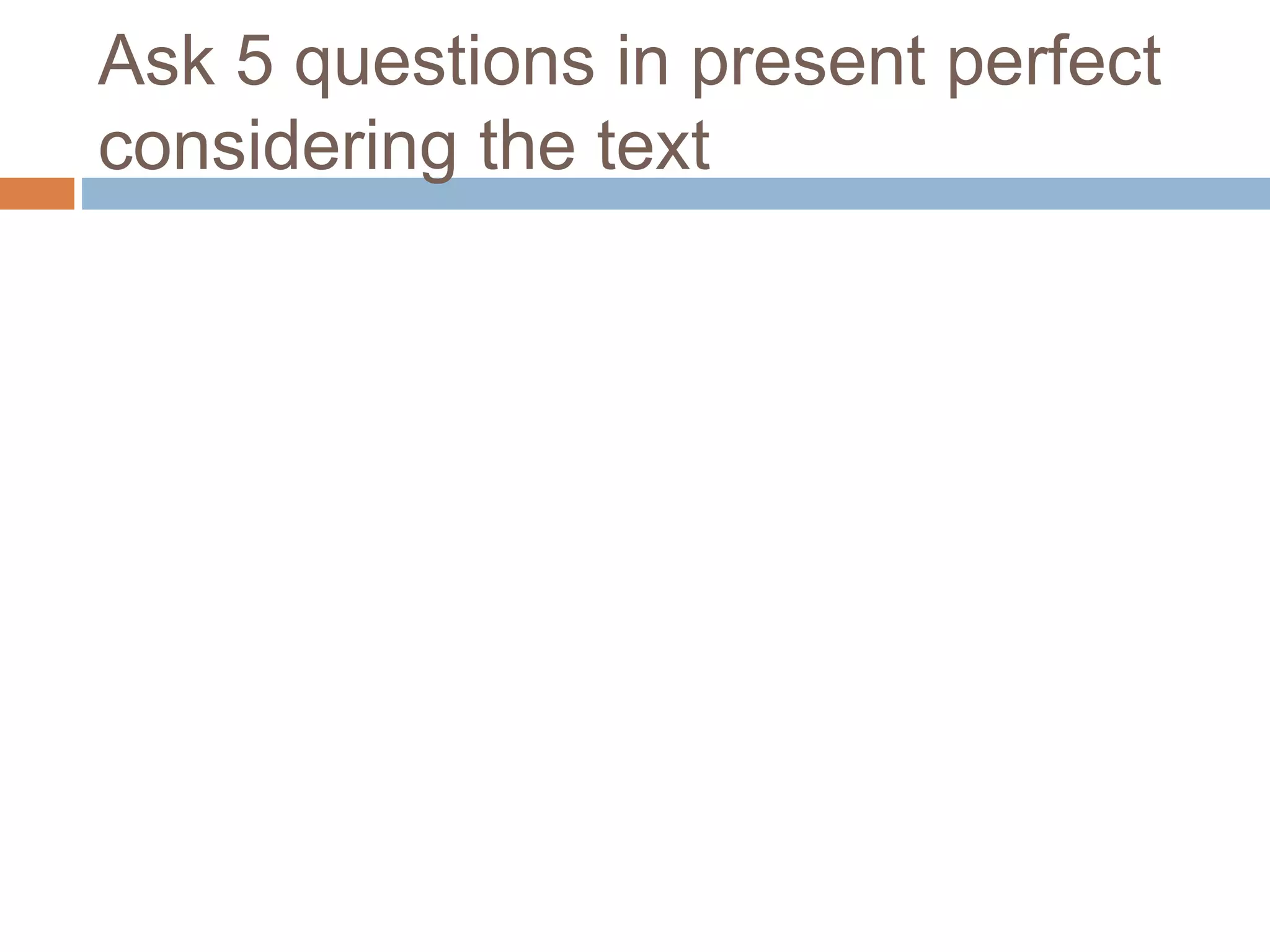 Ask 5 questions in present perfect
considering the text
 