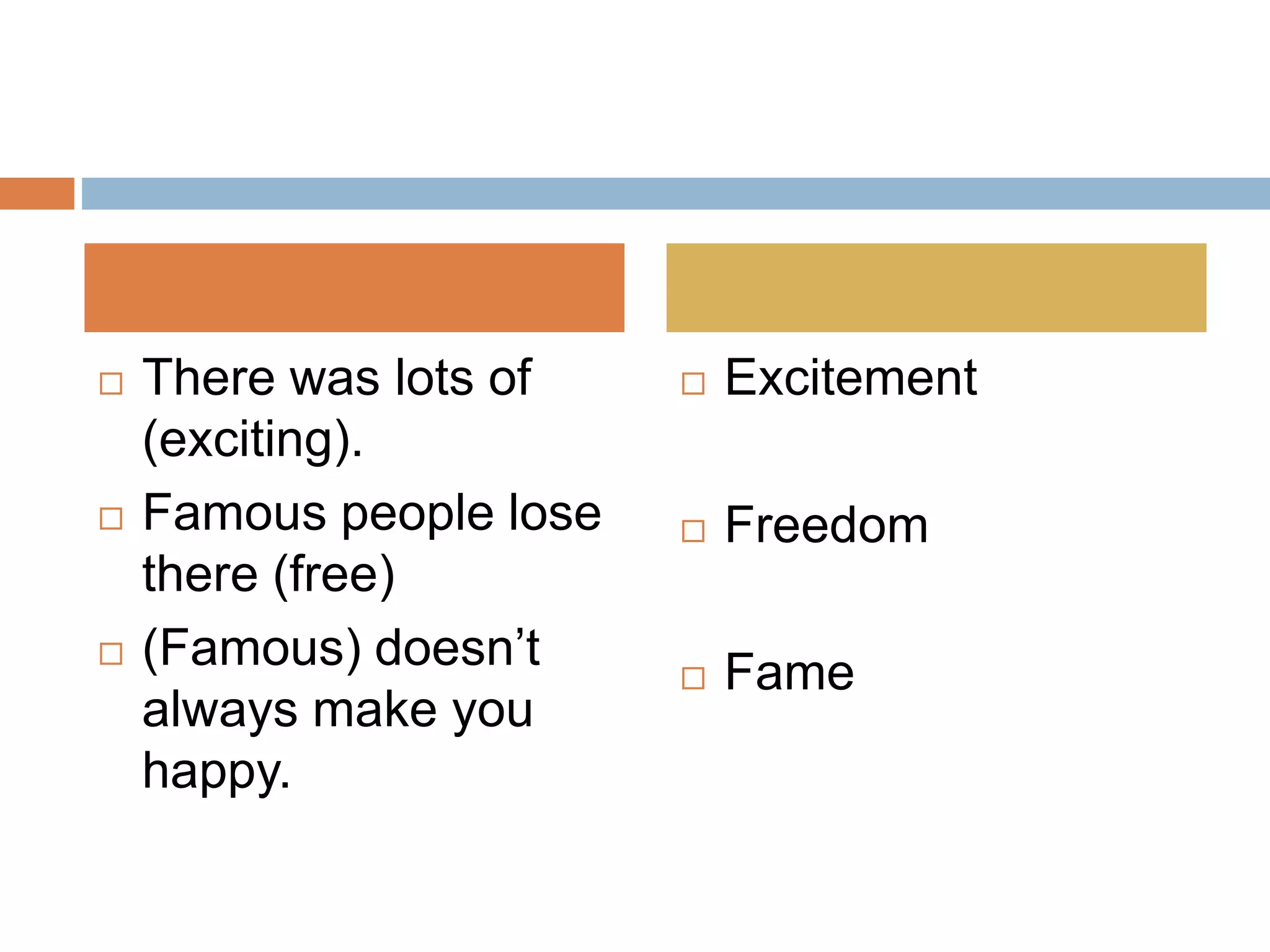  There was lots of
(exciting).
 Famous people lose
there (free)
 (Famous) doesn’t
always make you
happy.
 Excitement
 Freedom
 Fame
 