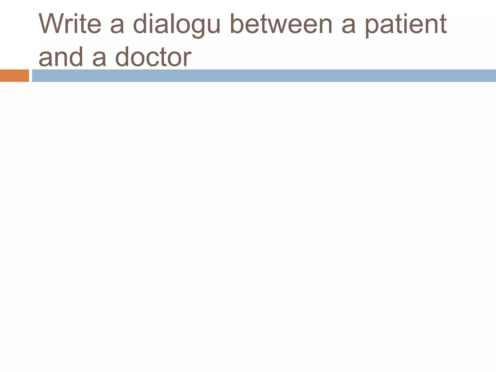 Write a dialogu between a patient
and a doctor
 