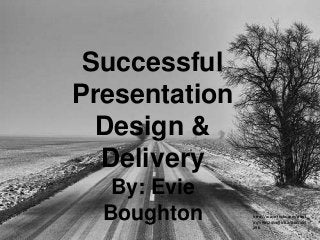 Successful
Presentation
Design &
Delivery
By: Evie
Boughton

http://www.flickr.com/phot
os/59852454@N03/8485155
298

 