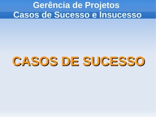 Gerência de Projetos
Casos de Sucesso e Insucesso

CASOS DE SUCESSO

 