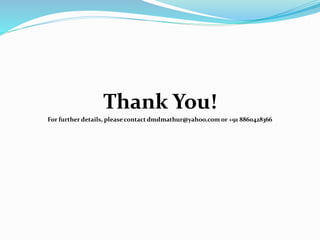 Thank You!
For further details, please contact dmdmathur@yahoo.com or +91 8860428366
 