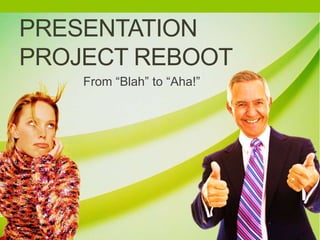 Presentation Project Reboot From “Blah” to “Aha!” 