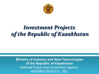 Investment Projects  of the Republic of Kazakhstan Ministry of Industry and New Technologies of the Republic of Kazakhstan National Export and Investment Agency  « KAZNEX INVEST » , JSC  
