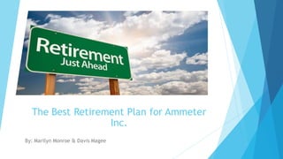 The Best Retirement Plan for Ammeter
Inc.
By: Marilyn Monroe & Davis Magee
 