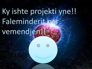 Ky ishte projekti yne!!
Faleminderit per
vemendjen!!
 