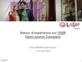 1
18.03.2010
Forum DECIDEO
Forum DECIDEO Open Source
Le 18 mars 2010
Retour d’expérience sur l’ERP
Open source Compiere
 