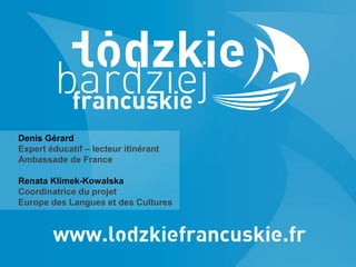 Denis Gérard
Expert éducatif – lecteur itinérant
Ambassade de France
Renata Klimek-Kowalska
Coordinatrice du projet
Europe des Langues et des Cultures
 