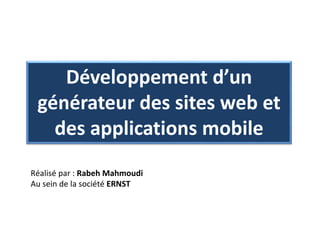 Développement d’un
générateur des sites web et
des applications mobile
Réalisé par : Rabeh Mahmoudi
Au sein de la société ERNST
 