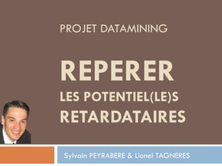 PROJET DATAMINING REPERER LES POTENTIEL(LE)S RETARDATAIRES Sylvain PEYRABERE & Lionel TAGNERES 