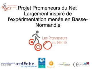 gnizon@inforoutes.fr
06 26 01 19 23
Projet Promeneurs du Net
Largement inspiré de
l'expérimentation menée en Basse-
Normandie
 