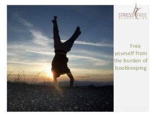 Stressful Becomes StressFree
Free
yourself from
the burden of
bookkeeping
 