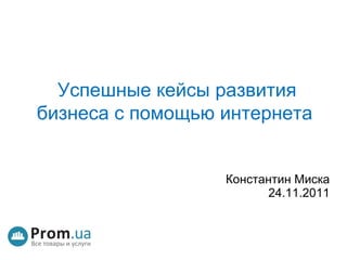   Успешные кейсы развития бизнеса с помощью интернета Константин Миска 24.11.2011 