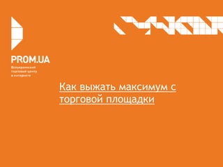 Как выжать максимум с
торговой площадки
 