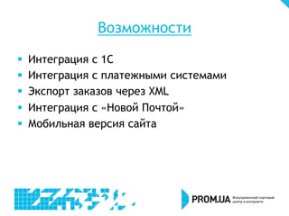 Возможности
§  Интеграция с 1С
§  Интеграция с платежными системами
§  Экспорт заказов через XML
§  Интеграция с «Новой Почтой»
§  Мобильная версия сайта
 