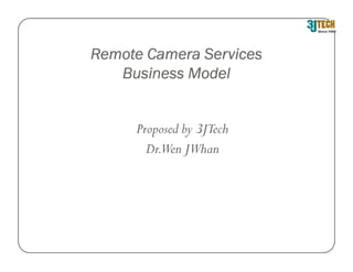 Remote Camera Services
   Business Model


     Proposed by 3JTech
       Dr.Wen JWhan
 