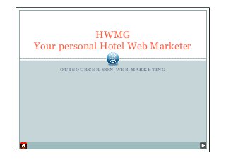 HWMG
Your personal Hotel Web Marketer

     OUTSOURCER SON WEB MARKETING
 