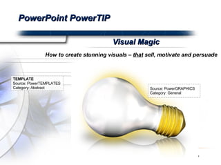 PowerPoint PowerTIP How to create stunning visuals –  that  sell, motivate and persuade Visual Magic Source: PowerGRAPHICS Category: General TEMPLATE Source: PowerTEMPLATES Category: Abstract 