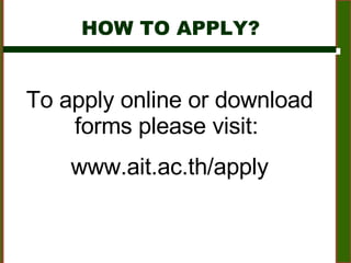 HOW TO APPLY? To apply online or download forms please visit:  www.ait.ac.th/apply 