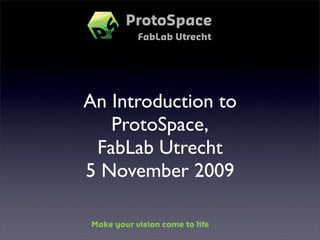 An Introduction to
   ProtoSpace,
 FabLab Utrecht
5 November 2009
 