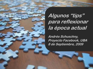 Algunos “tips”
para reflexionar
       fl
la época actual
Andrés Schuschny,
Proyecto F
P      t Facebook, UBA
             b k
8 de Septiembre, 2009
 