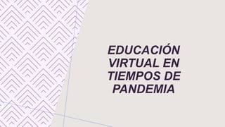 EDUCACIÓN
VIRTUAL EN
TIEMPOS DE
PANDEMIA
 