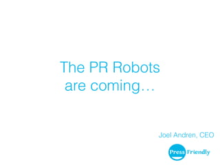 The PR Robots
are coming…
Joel Andren, CEO
 