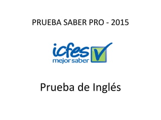 Prueba de Inglés
PRUEBA SABER PRO - 2015
 