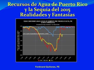 Recursos de Agua de Puerto Rico
y la Sequía del 2015
Realidades y Fantasías
Ferdinand Quiñones, PE
 