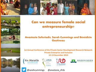Can we measure female social
entrepreneurship?
Anastasia Seferiadis, Sarah Cummings and Bénédicte
Gastineau
1st Annual Conference of the Private Sector Development Research Network:
Private Enterprise and Inclusion
12-13 December 2019
@sarahcummings @anastasia_sfrds
 