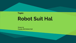 Topic:
Robot Suit Hal
Group: 05
Faculty: RETHWAN FAIZ
 
