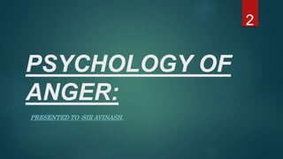 PSYCHOLOGY OF
ANGER:
PRESENTED TO :SIR AVINASH.
2
 