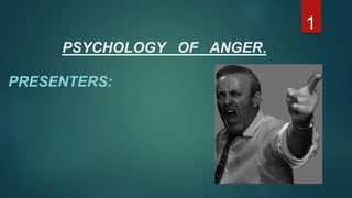 PSYCHOLOGY OF ANGER.
PRESENTERS:
1
 