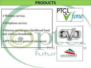 PRODUCTS
Wireless service.
Telephone service.
Internet service provider(Broad band
and wireless broadband).
IPTV(Internet protocol television)
 