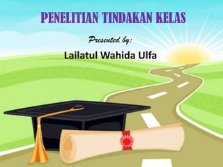 PENELITIAN TINDAKAN KELAS
         Presented by:
    Lailatul Wahida Ulfa
 
