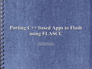 Porting C++ based Apps to Flash
        using FLASCC
            Pavel Nakaznenko, 2013
           p.nakaznenko@gmail.com
 