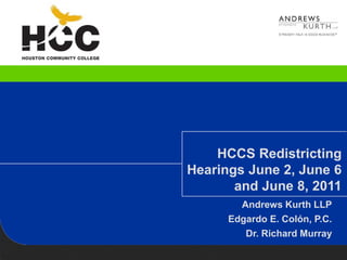 HCCS Redistricting
Hearings June 2, June 6
       and June 8, 2011
        Andrews Kurth LLP
      Edgardo E. Colón, P.C.
         Dr. Richard Murray
 
