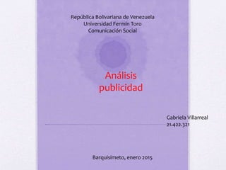 República Bolivariana de Venezuela
Universidad Fermín Toro
Comunicación Social
Gabriela Villarreal
21.422.321
Barquisimeto, enero 2015
Análisis
publicidad
 