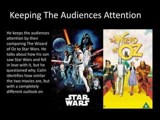 Keeping The Audiences Attention
He keeps the audiences
attention by then
comparing The Wizard
of Oz to Star Wars. He
talks...