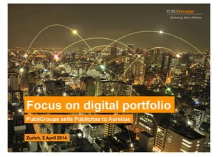 1
Focus on digital portfolio
PubliGroupe sells Publicitas to Aurelius
Zurich, 2 April 2014
 