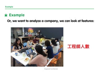 Gogolook Confidential 
Example 
Or, we want to analyze a company, we can look at features: 
工程師人數 
★Example  
