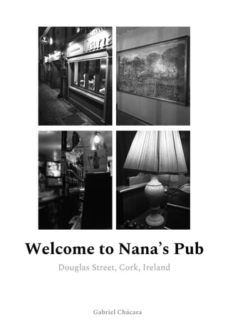 Welcome to Nana’s Pub
Douglas Street, Cork, Ireland
Gabriel Chácara
 