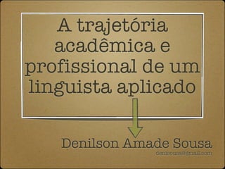 A trajetória
   acadêmica e
profissional de um
linguista aplicado

   Denilson Amade Sousa
               denisousa@gmail.com
 