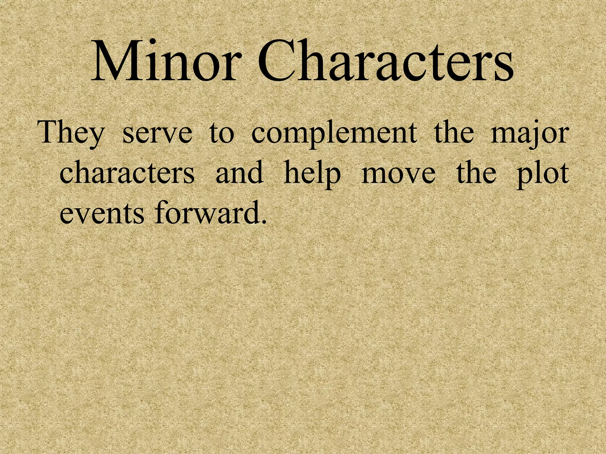 Minor Characters
They serve to complement the major
 characters and help move the plot
 events forward.
 