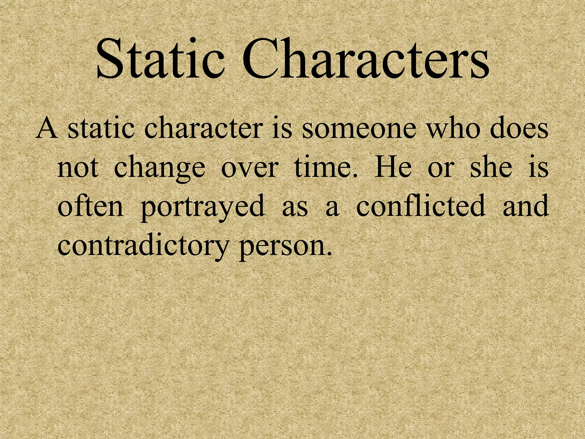 Static Characters
A static character is someone who does
 not change over time. He or she is
 often portrayed as a conflicted and
 contradictory person.
 