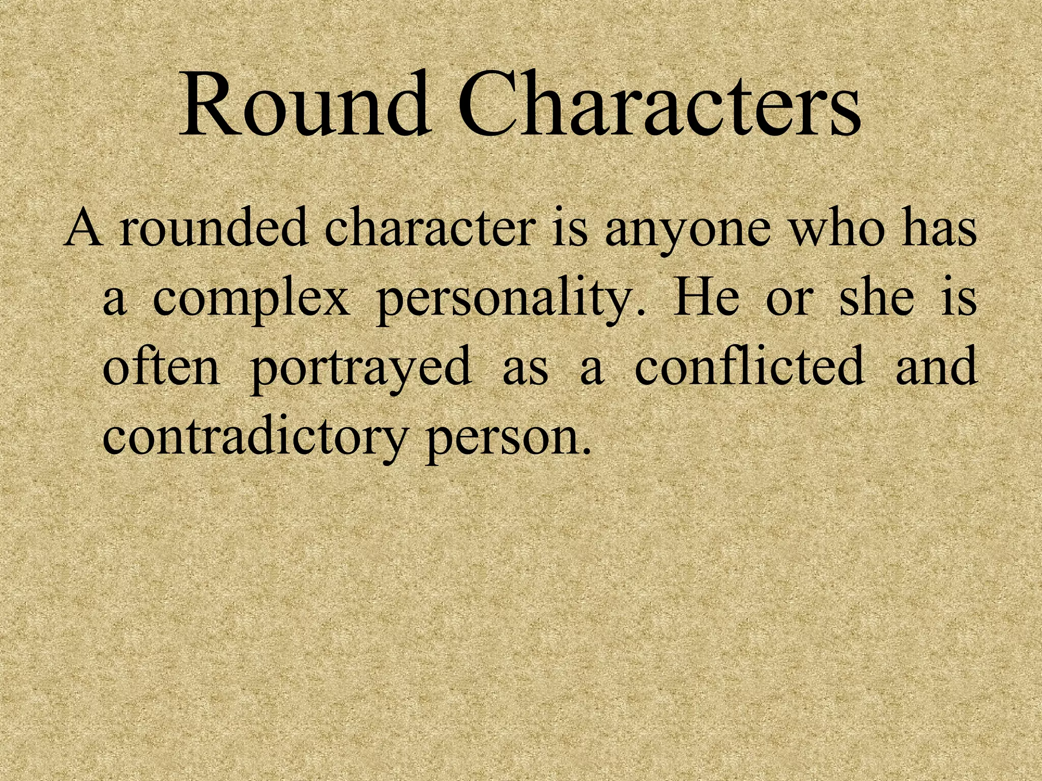 Round Characters
A rounded character is anyone who has
 a complex personality. He or she is
 often portrayed as a conflicted and
 contradictory person.
 