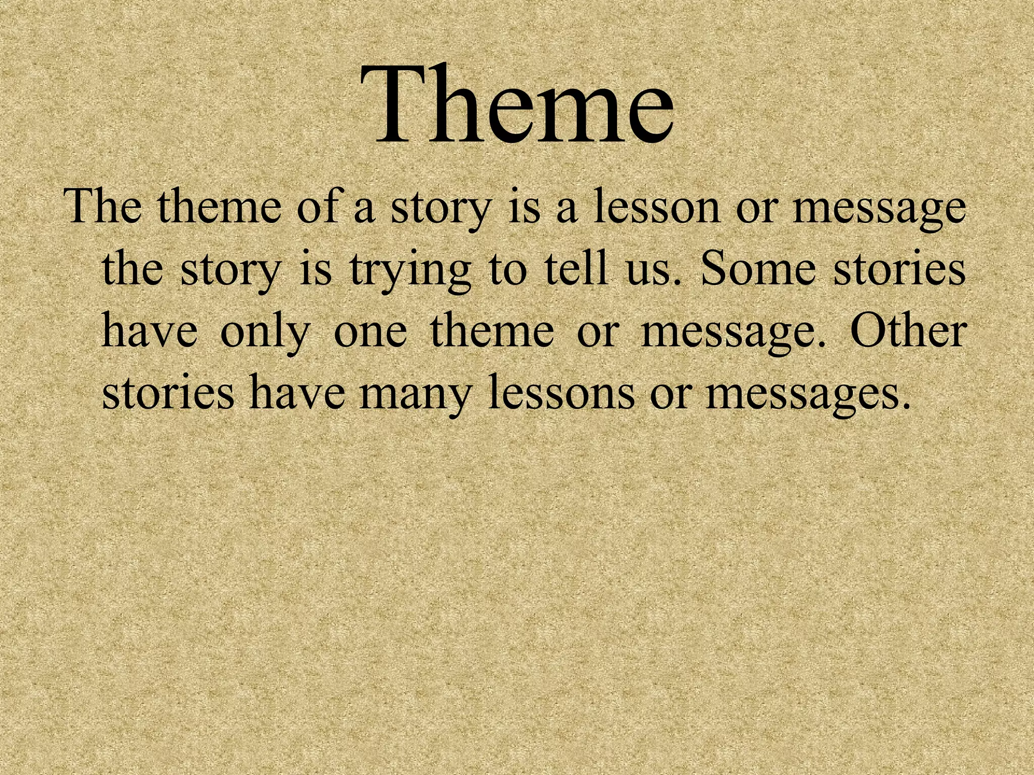 Theme
The theme of a story is a lesson or message
 the story is trying to tell us. Some stories
 have only one theme or message. Other
 stories have many lessons or messages.
 